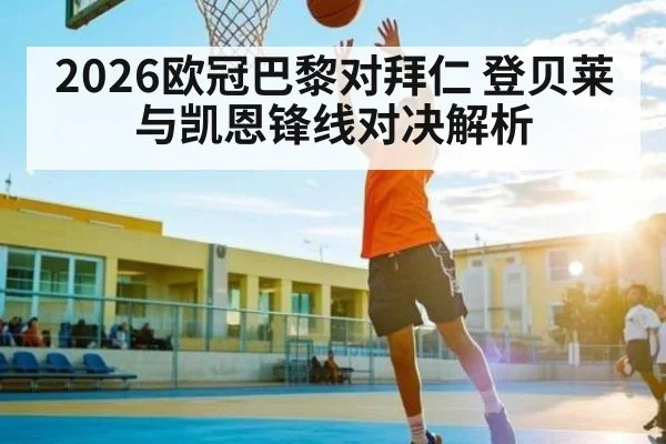 2026欧冠巴黎对拜仁 登贝莱与凯恩锋线对决解析