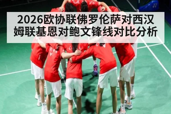 2026欧协联佛罗伦萨对西汉姆联基恩对鲍文锋线对比分析