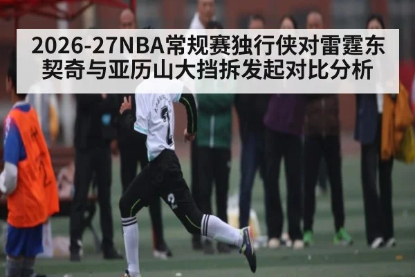 2026-27NBA常规赛独行侠对雷霆东契奇与亚历山大挡拆发起对比分析